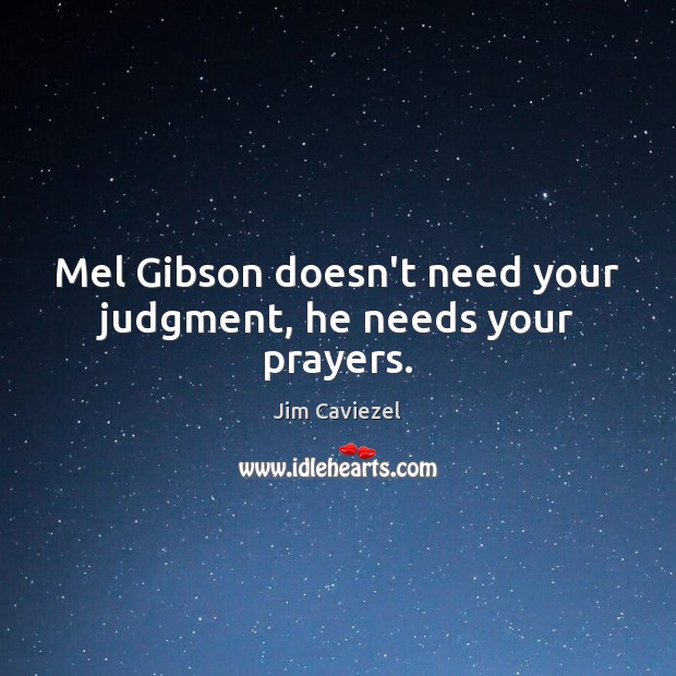 Mel Gibson doesn’t need your judgment, he needs your prayers. Jim Caviezel Picture Quote