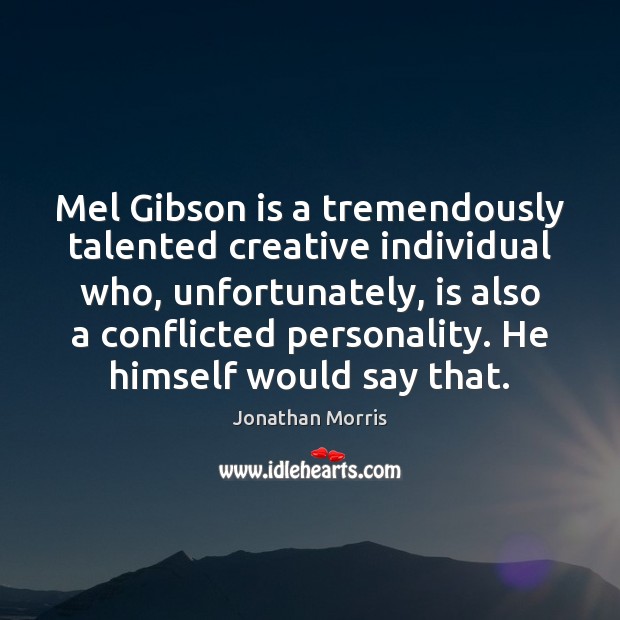 Mel Gibson is a tremendously talented creative individual who, unfortunately, is also Jonathan Morris Picture Quote