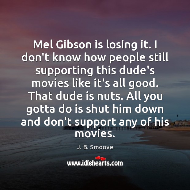 Mel Gibson is losing it. I don’t know how people still supporting Image