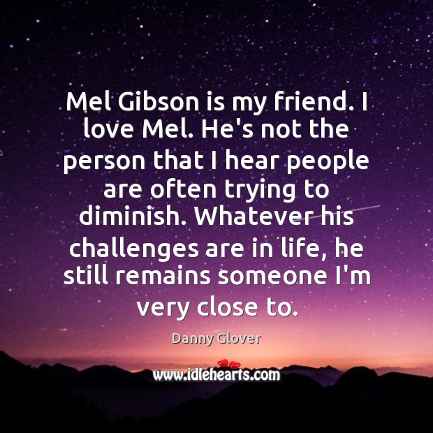 Mel Gibson is my friend. I love Mel. He’s not the person Danny Glover Picture Quote