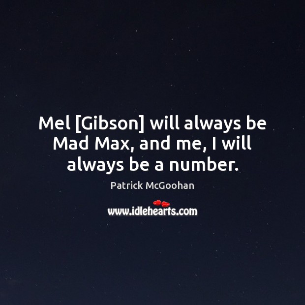 Mel [Gibson] will always be Mad Max, and me, I will always be a number. Patrick McGoohan Picture Quote