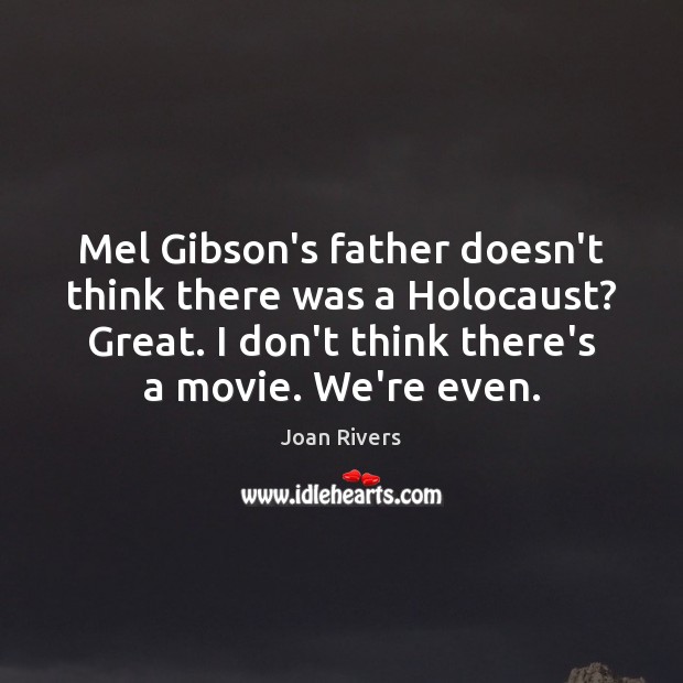 Mel Gibson’s father doesn’t think there was a Holocaust? Great. I don’t Joan Rivers Picture Quote