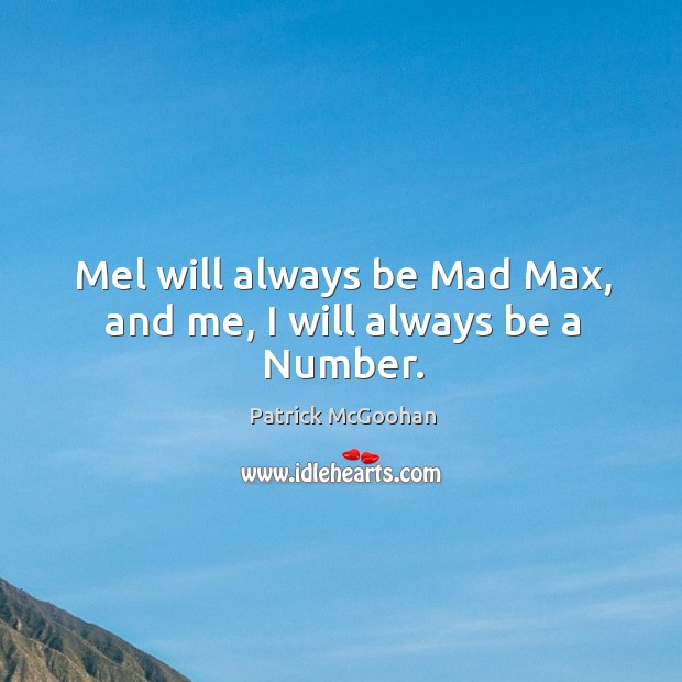 Mel will always be mad max, and me, I will always be a number. Patrick McGoohan Picture Quote