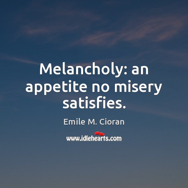 Melancholy: an appetite no misery satisfies. Image