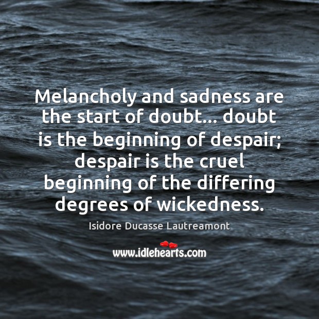 Melancholy and sadness are the start of doubt… doubt is the beginning Isidore Ducasse Lautreamont Picture Quote
