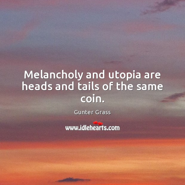 Melancholy and utopia are heads and tails of the same coin. Gunter Grass Picture Quote