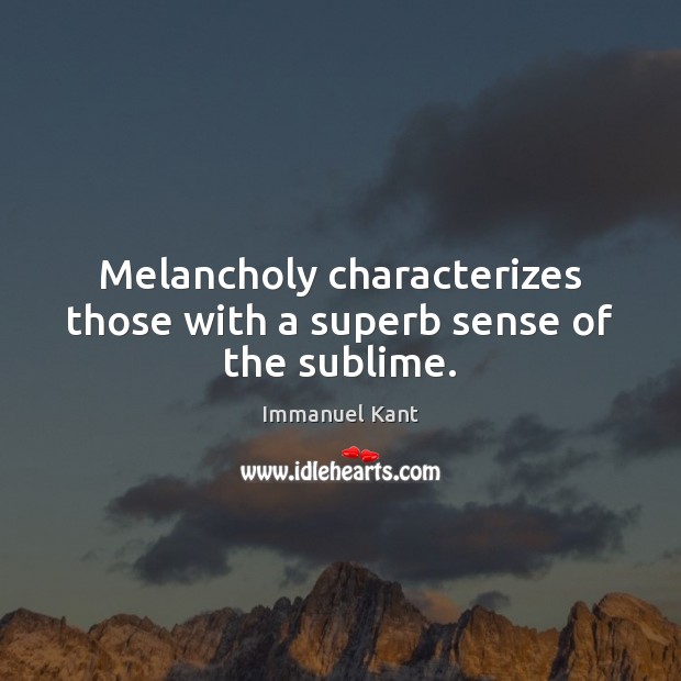 Melancholy characterizes those with a superb sense of the sublime. Immanuel Kant Picture Quote
