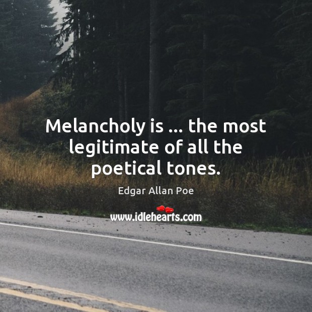 Melancholy is … the most legitimate of all the poetical tones. Edgar Allan Poe Picture Quote