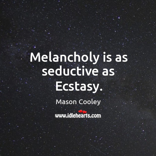 Melancholy is as seductive as ecstasy. Image