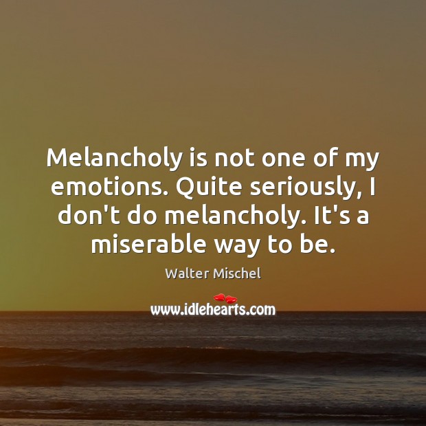 Melancholy is not one of my emotions. Quite seriously, I don’t do Walter Mischel Picture Quote