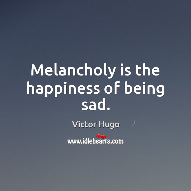 Melancholy is the happiness of being sad. Victor Hugo Picture Quote