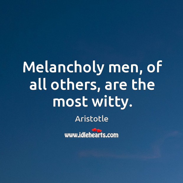 Melancholy men, of all others, are the most witty. Image