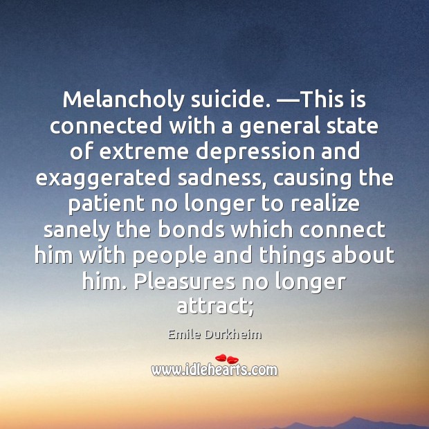 Melancholy suicide. —This is connected with a general state of extreme depression Emile Durkheim Picture Quote