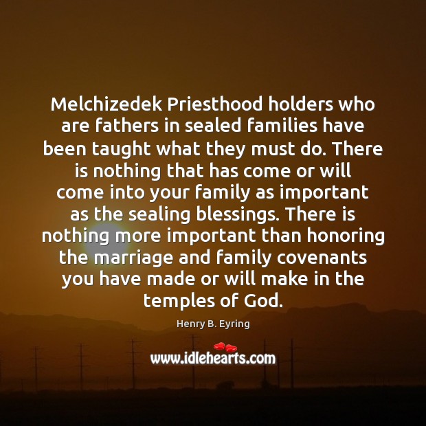 Melchizedek Priesthood holders who are fathers in sealed families have been taught Henry B. Eyring Picture Quote