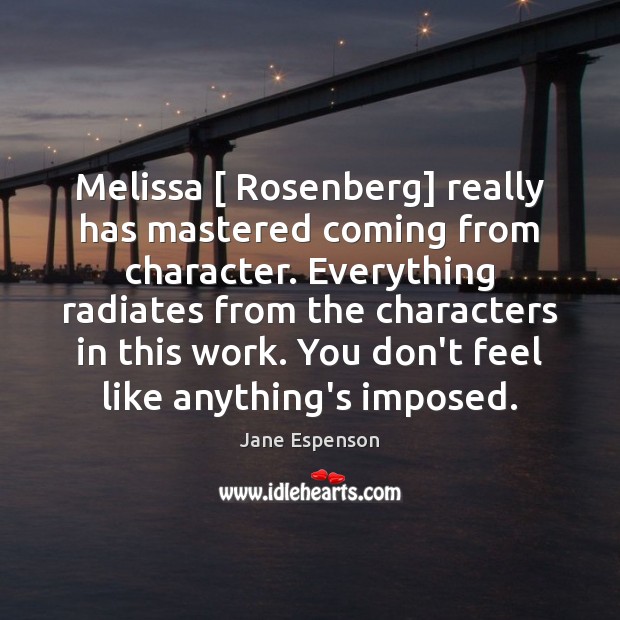Melissa [ Rosenberg] really has mastered coming from character. Everything radiates from the 