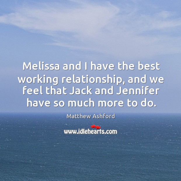 Melissa and I have the best working relationship, and we feel that jack and jennifer have so much more to do. Matthew Ashford Picture Quote