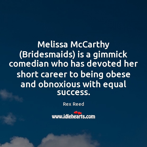 Melissa McCarthy (Bridesmaids) is a gimmick comedian who has devoted her short Rex Reed Picture Quote