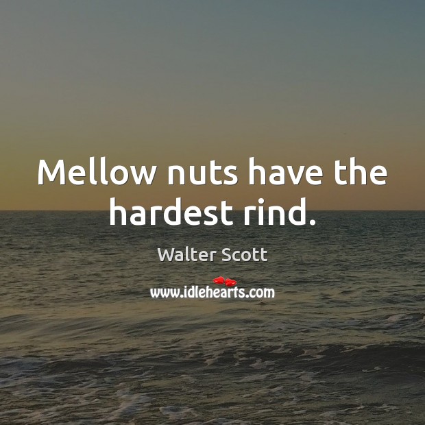 Mellow nuts have the hardest rind. Walter Scott Picture Quote