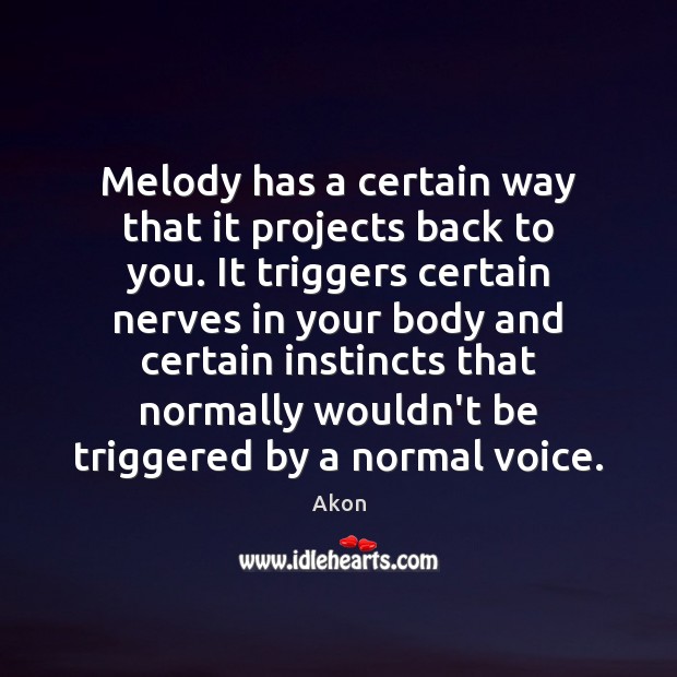 Melody has a certain way that it projects back to you. It Image