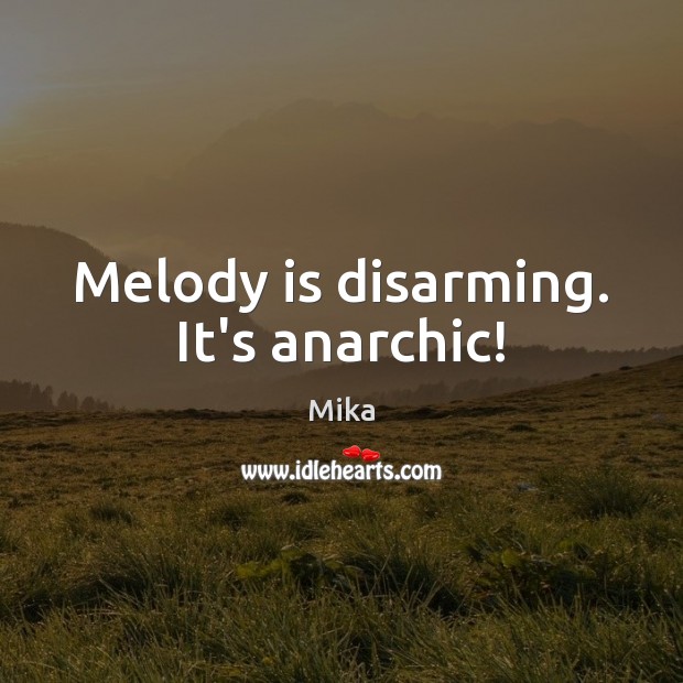 Melody is disarming. It’s anarchic! Mika Picture Quote