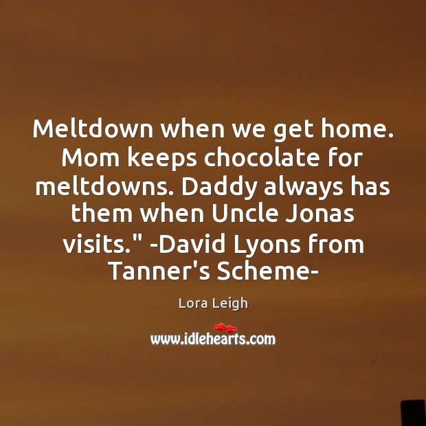 Meltdown when we get home. Mom keeps chocolate for meltdowns. Daddy always Lora Leigh Picture Quote