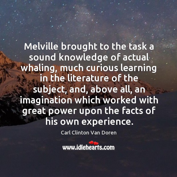 Melville brought to the task a sound knowledge of actual whaling, much curious learning Carl Clinton Van Doren Picture Quote