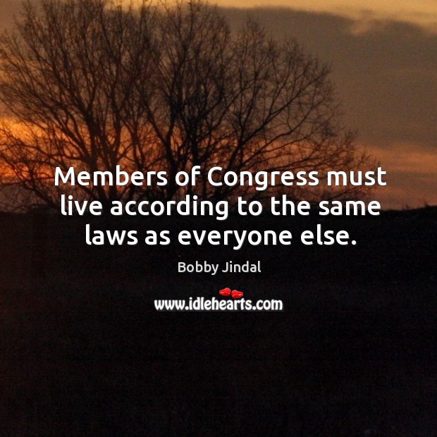 Members of congress must live according to the same laws as everyone else. Bobby Jindal Picture Quote