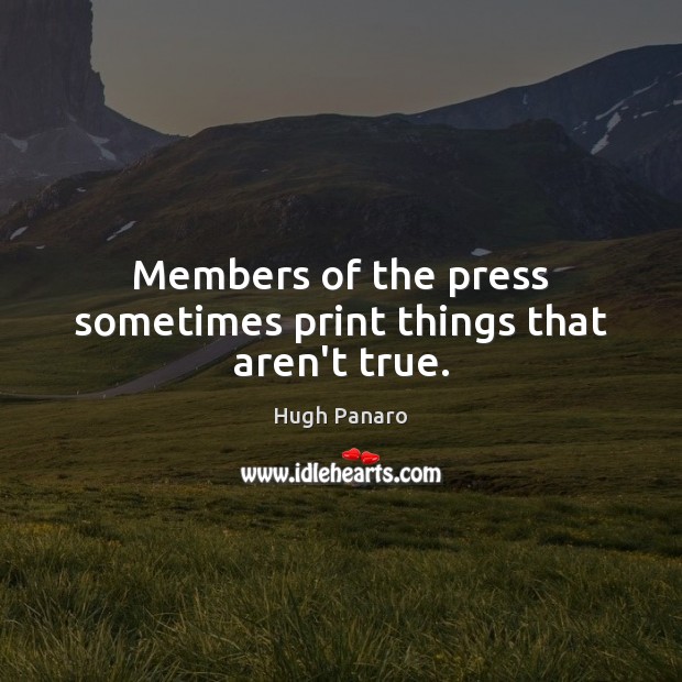 Members of the press sometimes print things that aren’t true. Hugh Panaro Picture Quote