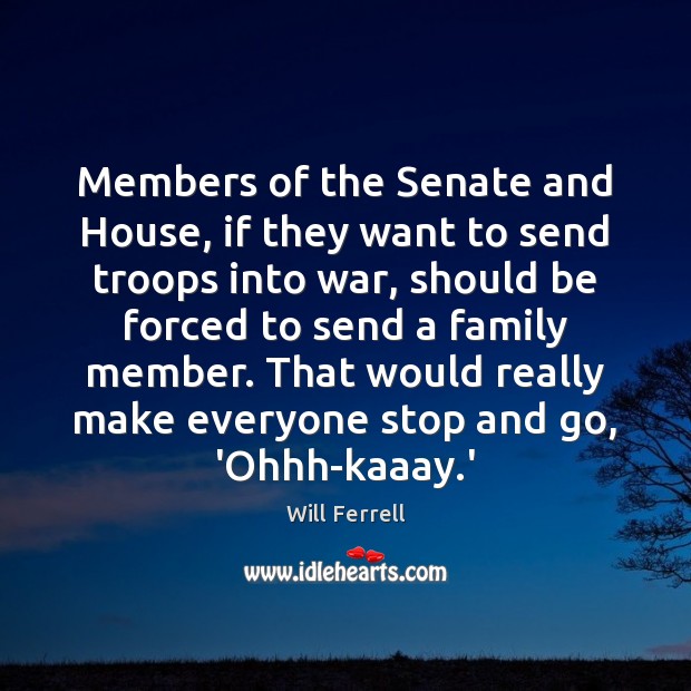 Members of the Senate and House, if they want to send troops Will Ferrell Picture Quote