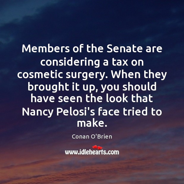 Members of the Senate are considering a tax on cosmetic surgery. When Conan O’Brien Picture Quote