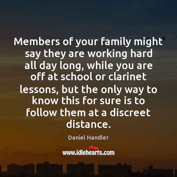 Members of your family might say they are working hard all day Daniel Handler Picture Quote