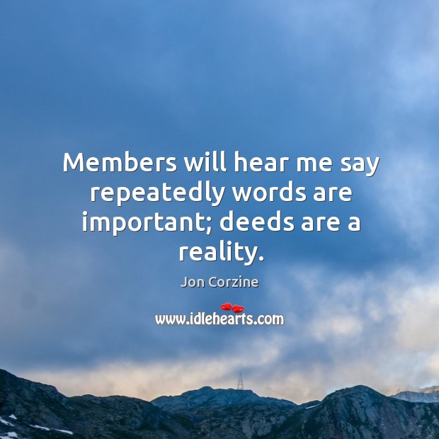 Members will hear me say repeatedly words are important; deeds are a reality. Jon Corzine Picture Quote