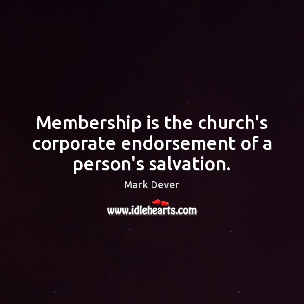 Membership is the church’s corporate endorsement of a person’s salvation. Mark Dever Picture Quote