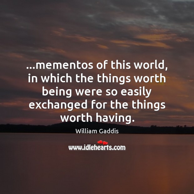 …mementos of this world, in which the things worth being were so William Gaddis Picture Quote