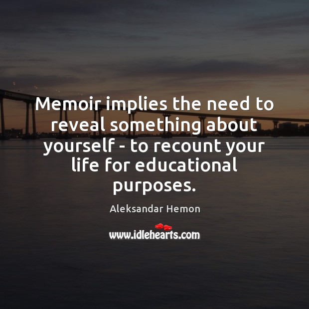 Memoir implies the need to reveal something about yourself – to recount Aleksandar Hemon Picture Quote
