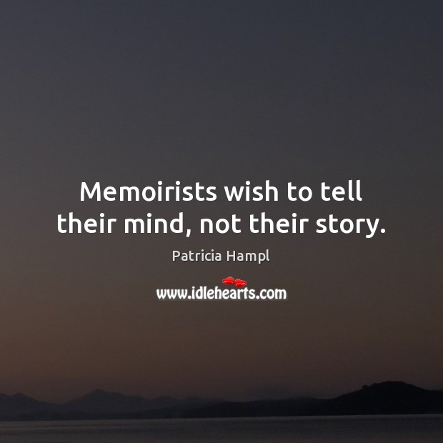 Memoirists wish to tell their mind, not their story. Patricia Hampl Picture Quote