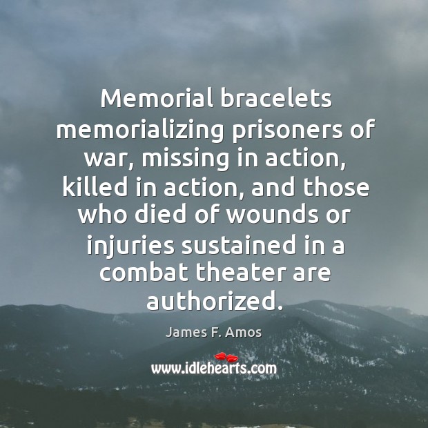Memorial bracelets memorializing prisoners of war, missing in action, killed in action James F. Amos Picture Quote