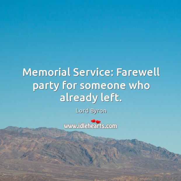 Memorial service: farewell party for someone who already left. Lord Byron Picture Quote