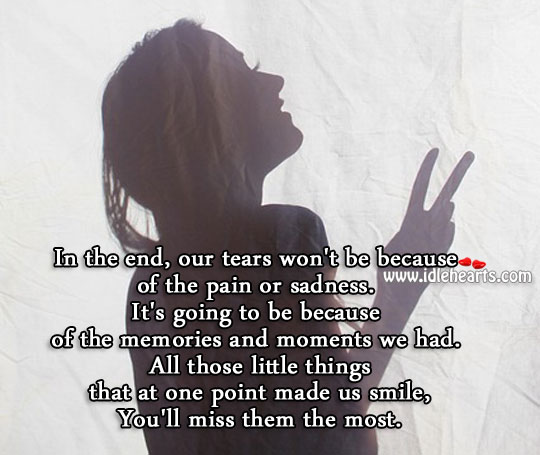 In the end, our tears would be because of the memories. Image