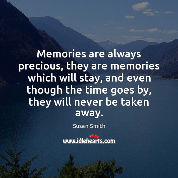 Memories are always precious, they are memories which will stay, and even Susan Smith Picture Quote
