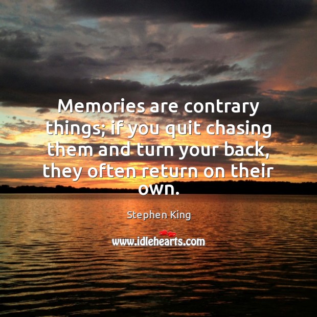 Memories are contrary things; if you quit chasing them and turn your Image