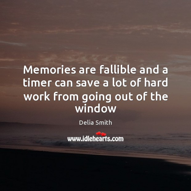Memories are fallible and a timer can save a lot of hard work from going out of the window Delia Smith Picture Quote