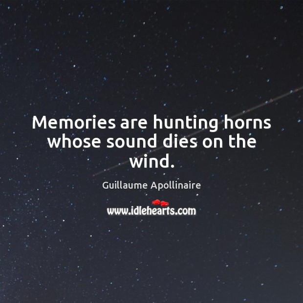 Memories are hunting horns whose sound dies on the wind. Guillaume Apollinaire Picture Quote