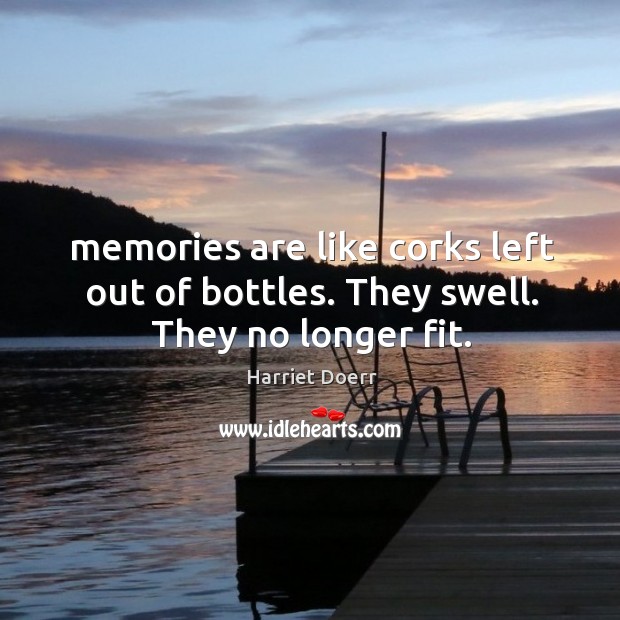 Memories are like corks left out of bottles. They swell. They no longer fit. Harriet Doerr Picture Quote