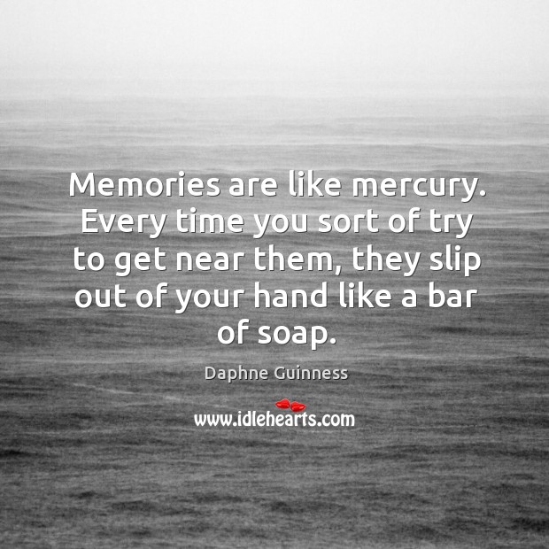 Memories are like mercury. Every time you sort of try to get Daphne Guinness Picture Quote