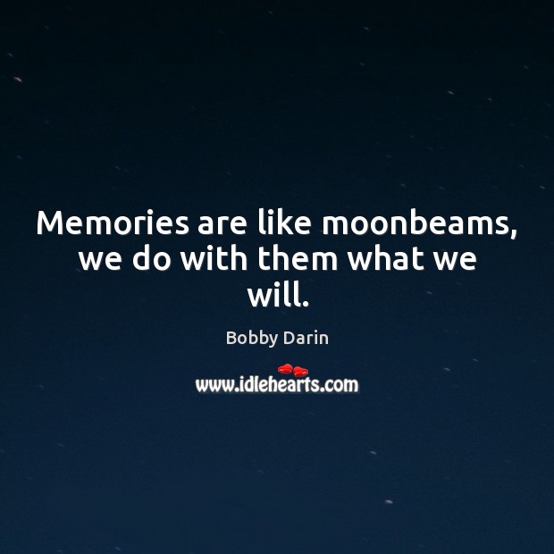 Memories are like moonbeams, we do with them what we will. Bobby Darin Picture Quote