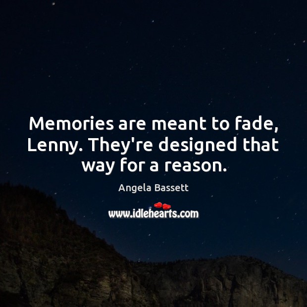 Memories are meant to fade, Lenny. They’re designed that way for a reason. Angela Bassett Picture Quote