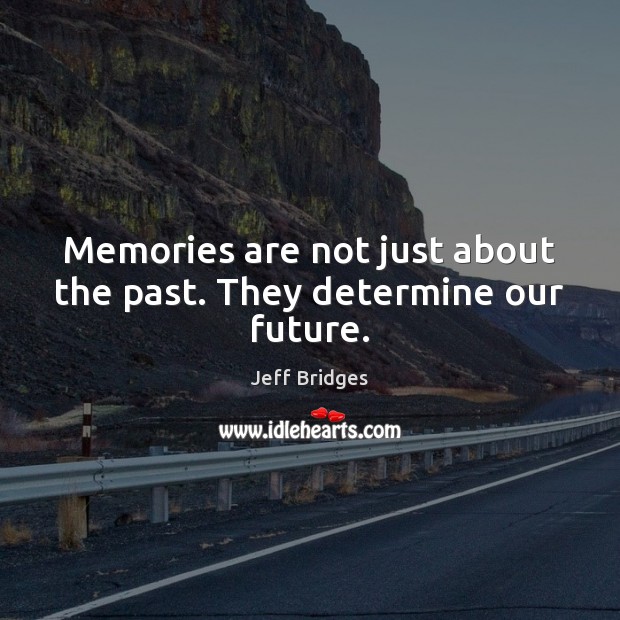 Memories are not just about the past. They determine our future. Jeff Bridges Picture Quote
