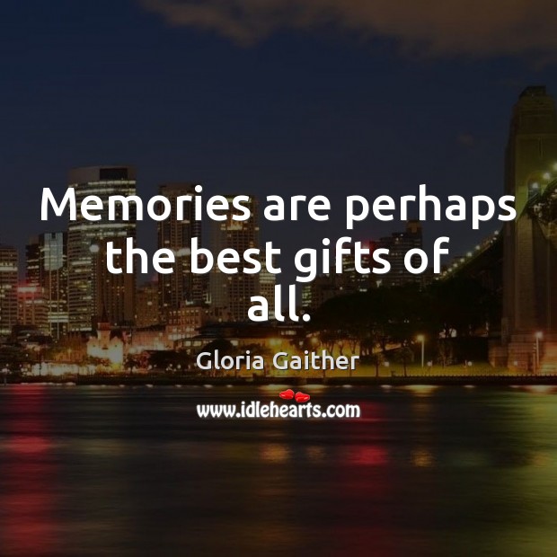 Memories are perhaps the best gifts of all. Gloria Gaither Picture Quote