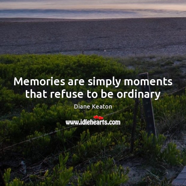 Memories are simply moments that refuse to be ordinary Diane Keaton Picture Quote